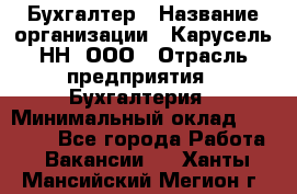 Бухгалтер › Название организации ­ Карусель-НН, ООО › Отрасль предприятия ­ Бухгалтерия › Минимальный оклад ­ 35 000 - Все города Работа » Вакансии   . Ханты-Мансийский,Мегион г.